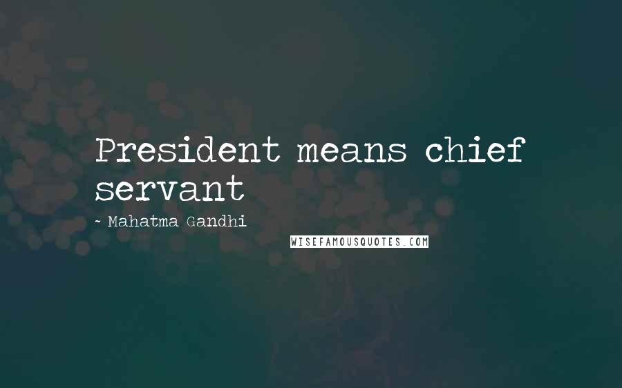 Mahatma Gandhi Quotes: President means chief servant