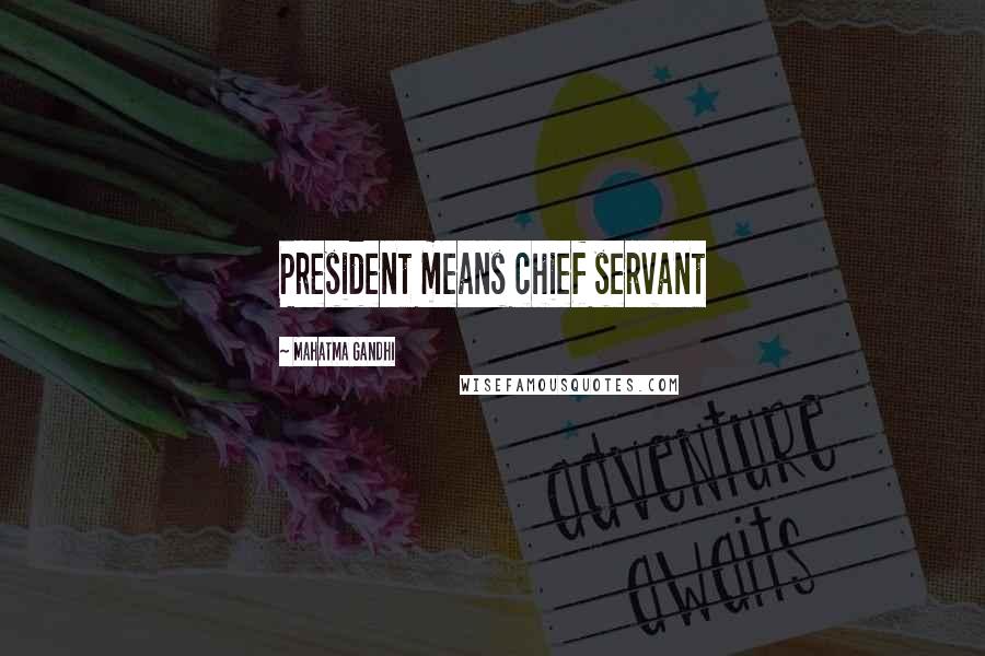 Mahatma Gandhi Quotes: President means chief servant