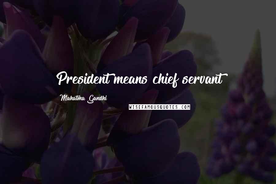 Mahatma Gandhi Quotes: President means chief servant