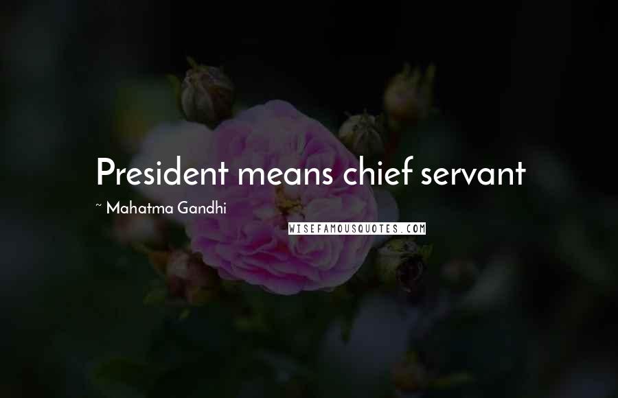 Mahatma Gandhi Quotes: President means chief servant
