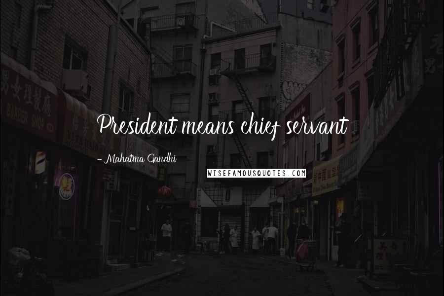 Mahatma Gandhi Quotes: President means chief servant