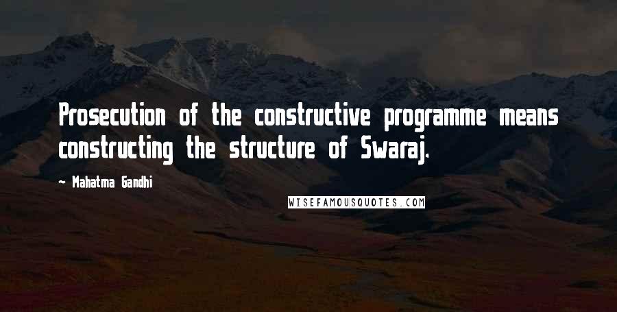 Mahatma Gandhi Quotes: Prosecution of the constructive programme means constructing the structure of Swaraj.