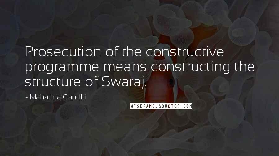 Mahatma Gandhi Quotes: Prosecution of the constructive programme means constructing the structure of Swaraj.