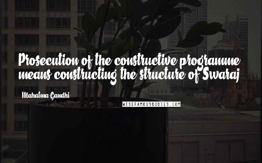 Mahatma Gandhi Quotes: Prosecution of the constructive programme means constructing the structure of Swaraj.