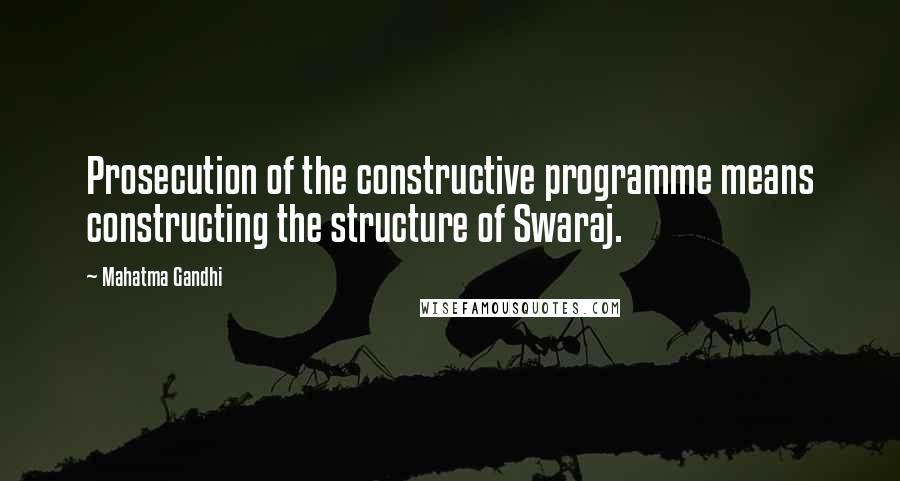 Mahatma Gandhi Quotes: Prosecution of the constructive programme means constructing the structure of Swaraj.