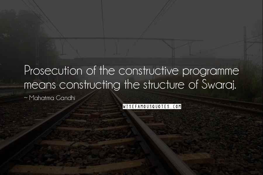 Mahatma Gandhi Quotes: Prosecution of the constructive programme means constructing the structure of Swaraj.