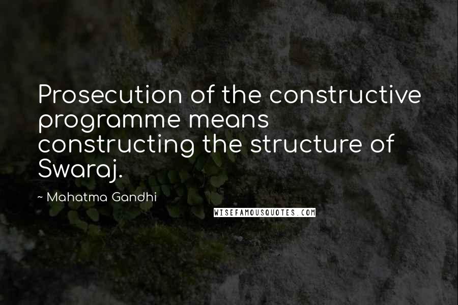 Mahatma Gandhi Quotes: Prosecution of the constructive programme means constructing the structure of Swaraj.