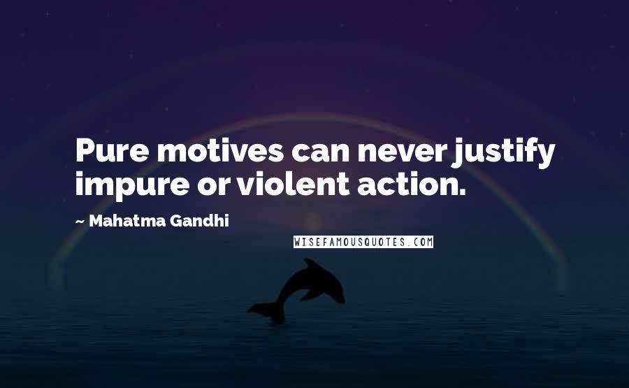 Mahatma Gandhi Quotes: Pure motives can never justify impure or violent action.