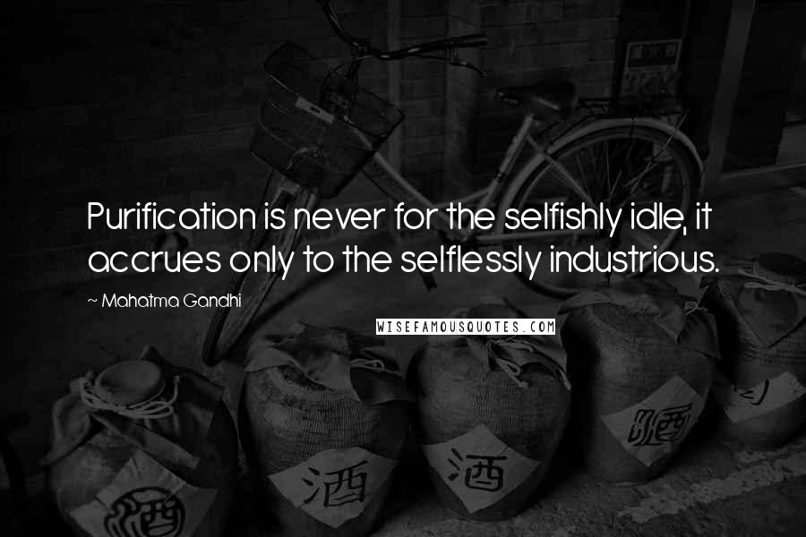 Mahatma Gandhi Quotes: Purification is never for the selfishly idle, it accrues only to the selflessly industrious.
