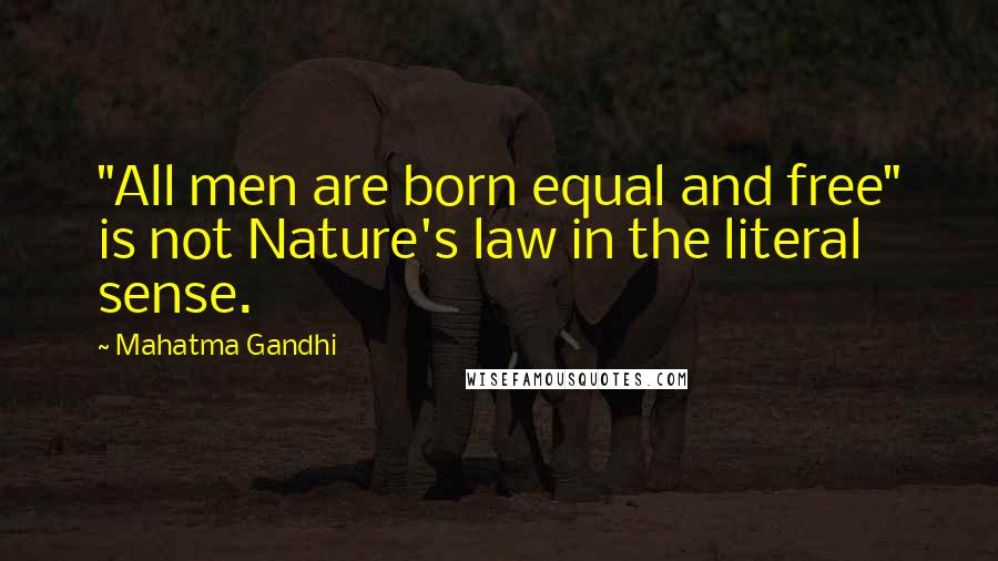 Mahatma Gandhi Quotes: "All men are born equal and free" is not Nature's law in the literal sense.