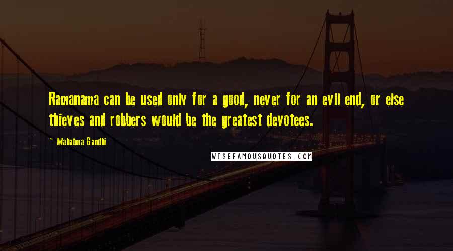 Mahatma Gandhi Quotes: Ramanama can be used only for a good, never for an evil end, or else thieves and robbers would be the greatest devotees.