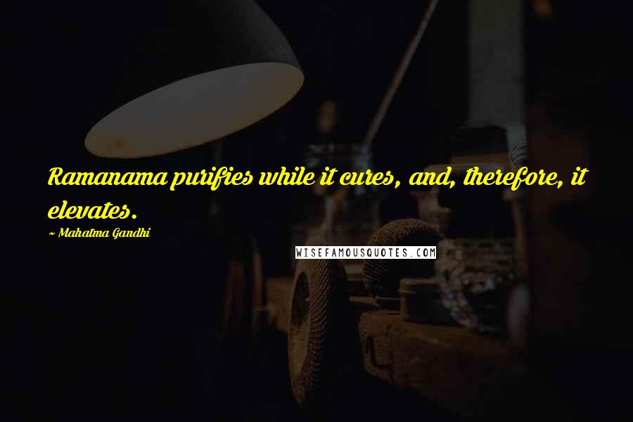 Mahatma Gandhi Quotes: Ramanama purifies while it cures, and, therefore, it elevates.