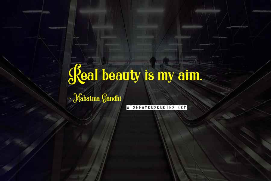 Mahatma Gandhi Quotes: Real beauty is my aim.