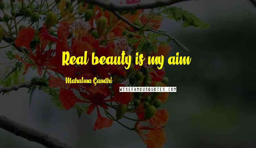 Mahatma Gandhi Quotes: Real beauty is my aim.