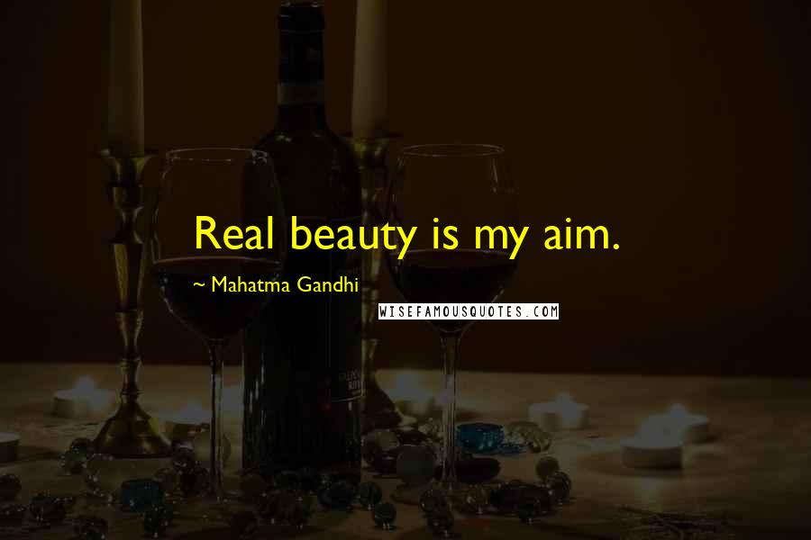 Mahatma Gandhi Quotes: Real beauty is my aim.