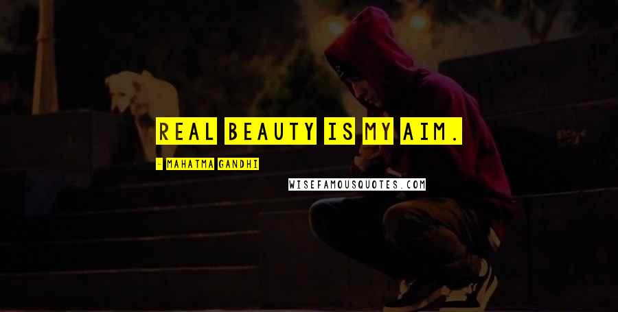 Mahatma Gandhi Quotes: Real beauty is my aim.