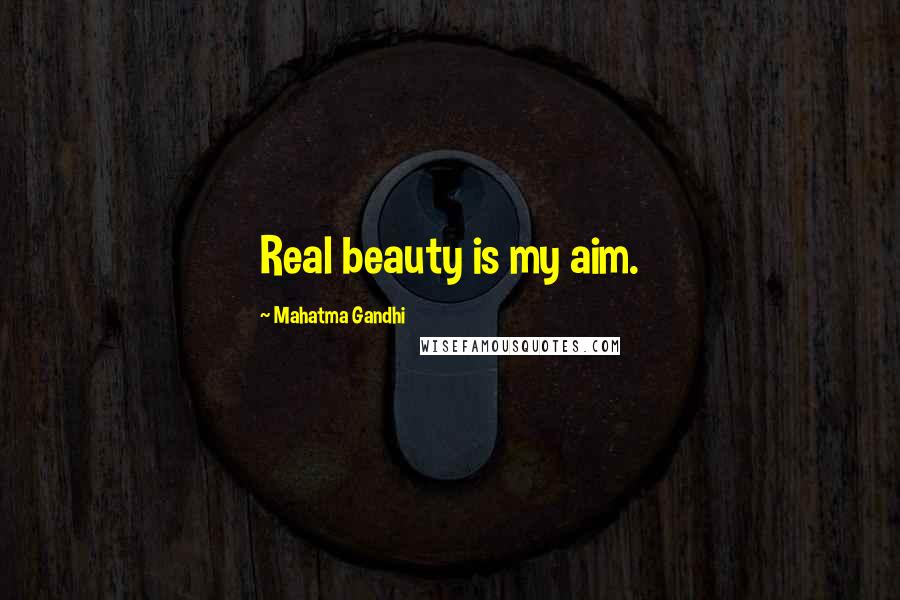 Mahatma Gandhi Quotes: Real beauty is my aim.