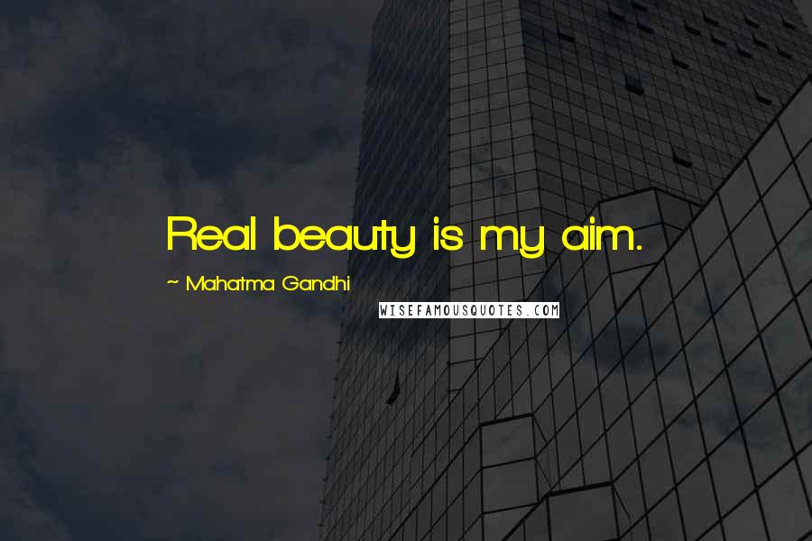 Mahatma Gandhi Quotes: Real beauty is my aim.