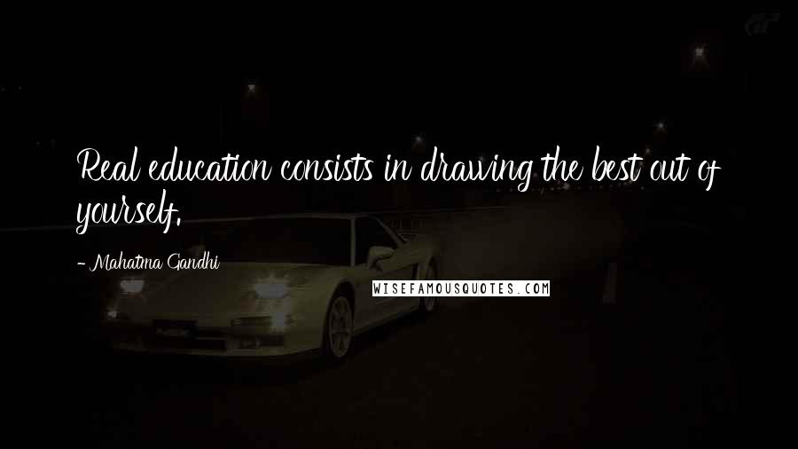 Mahatma Gandhi Quotes: Real education consists in drawing the best out of yourself.