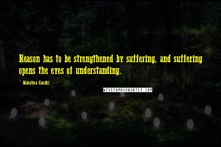 Mahatma Gandhi Quotes: Reason has to be strengthened by suffering, and suffering opens the eyes of understanding.