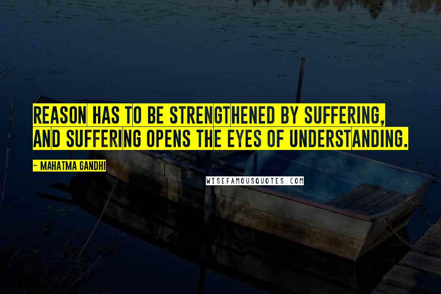 Mahatma Gandhi Quotes: Reason has to be strengthened by suffering, and suffering opens the eyes of understanding.