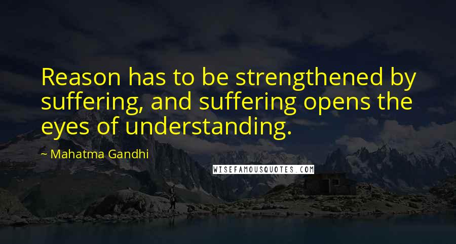 Mahatma Gandhi Quotes: Reason has to be strengthened by suffering, and suffering opens the eyes of understanding.