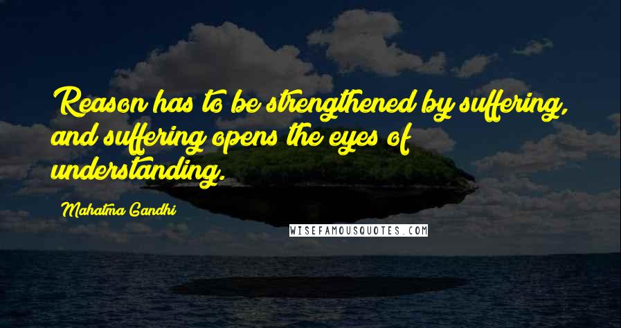 Mahatma Gandhi Quotes: Reason has to be strengthened by suffering, and suffering opens the eyes of understanding.