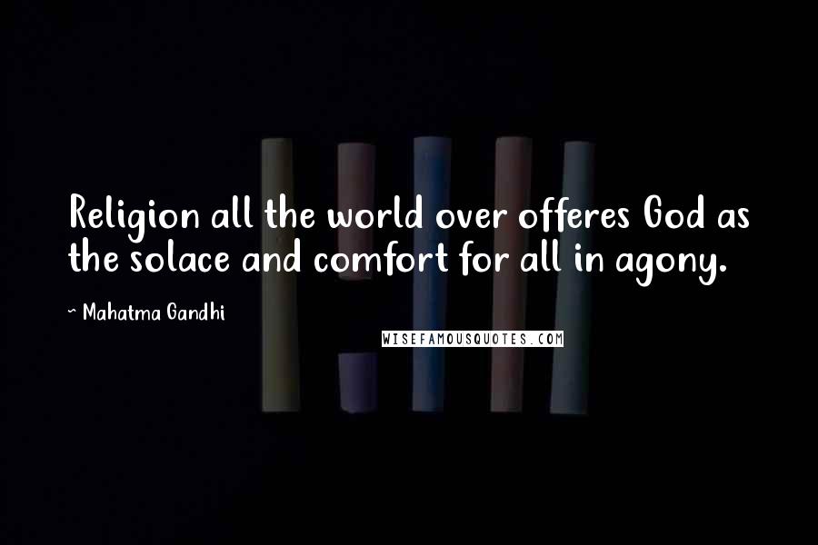 Mahatma Gandhi Quotes: Religion all the world over offeres God as the solace and comfort for all in agony.