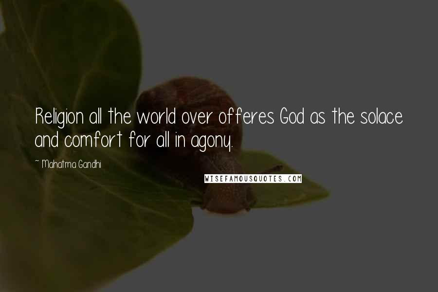 Mahatma Gandhi Quotes: Religion all the world over offeres God as the solace and comfort for all in agony.