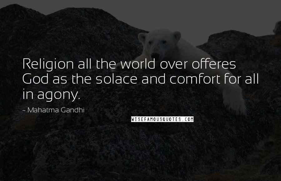 Mahatma Gandhi Quotes: Religion all the world over offeres God as the solace and comfort for all in agony.