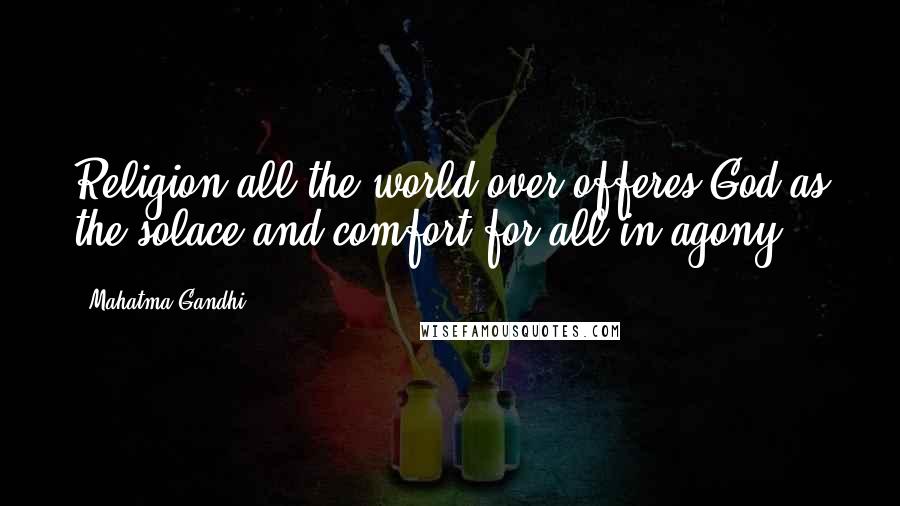 Mahatma Gandhi Quotes: Religion all the world over offeres God as the solace and comfort for all in agony.