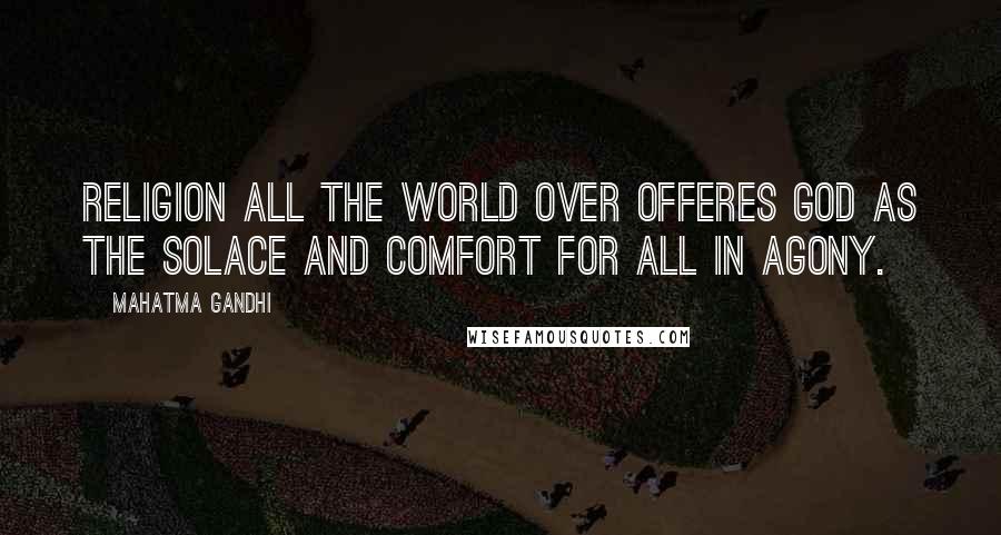 Mahatma Gandhi Quotes: Religion all the world over offeres God as the solace and comfort for all in agony.
