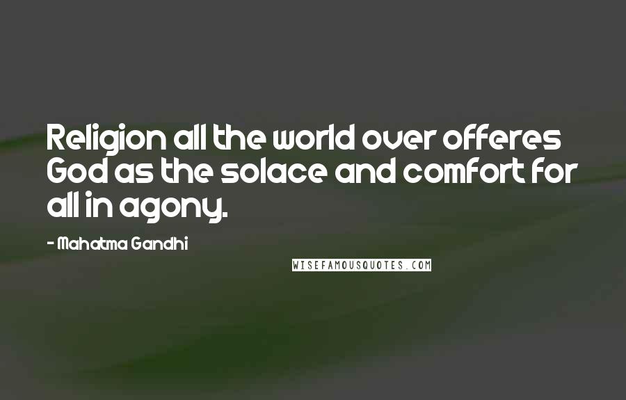 Mahatma Gandhi Quotes: Religion all the world over offeres God as the solace and comfort for all in agony.