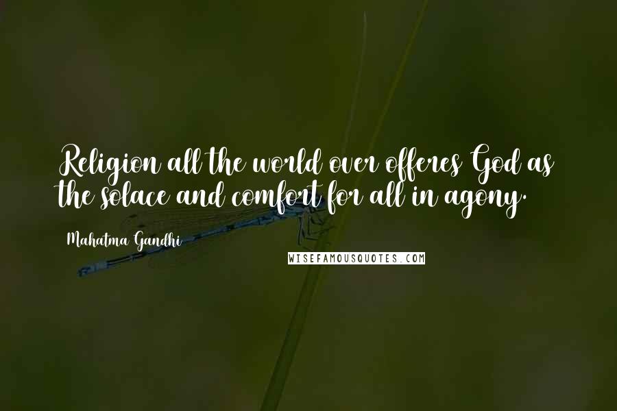 Mahatma Gandhi Quotes: Religion all the world over offeres God as the solace and comfort for all in agony.