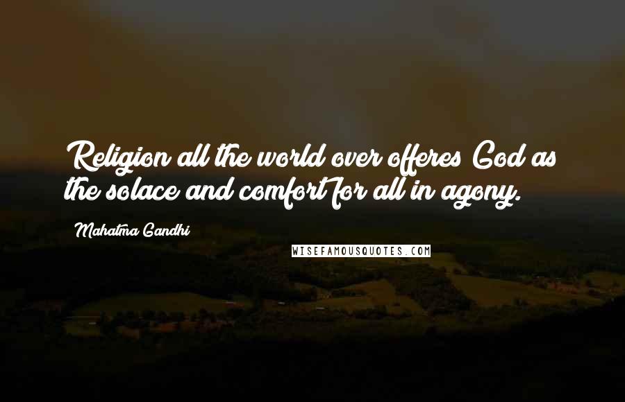 Mahatma Gandhi Quotes: Religion all the world over offeres God as the solace and comfort for all in agony.