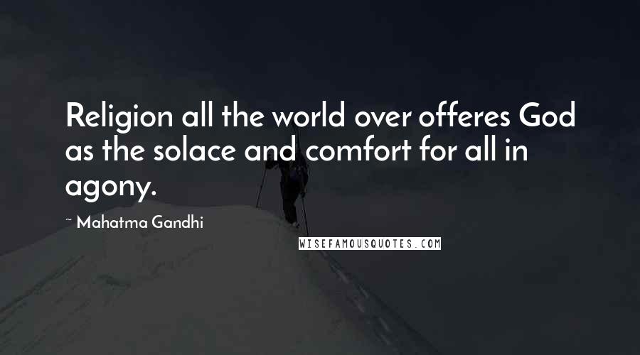 Mahatma Gandhi Quotes: Religion all the world over offeres God as the solace and comfort for all in agony.