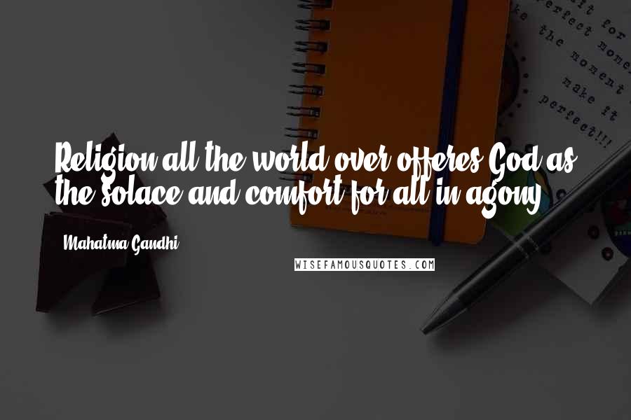 Mahatma Gandhi Quotes: Religion all the world over offeres God as the solace and comfort for all in agony.