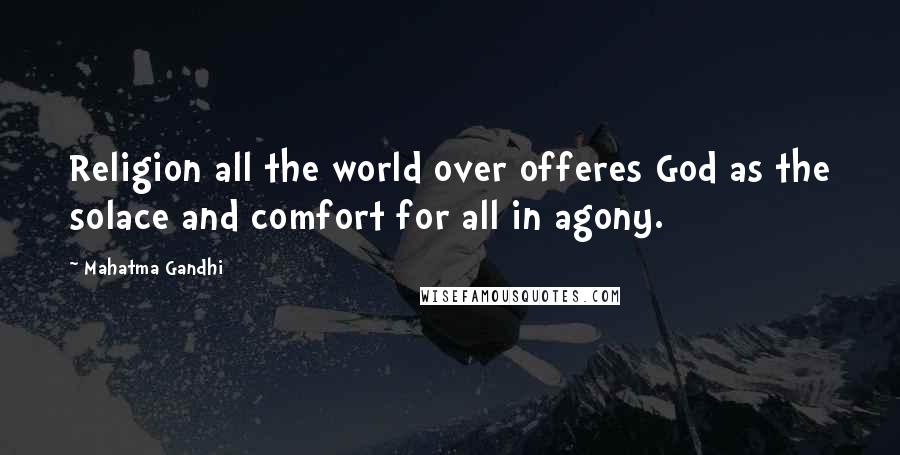 Mahatma Gandhi Quotes: Religion all the world over offeres God as the solace and comfort for all in agony.