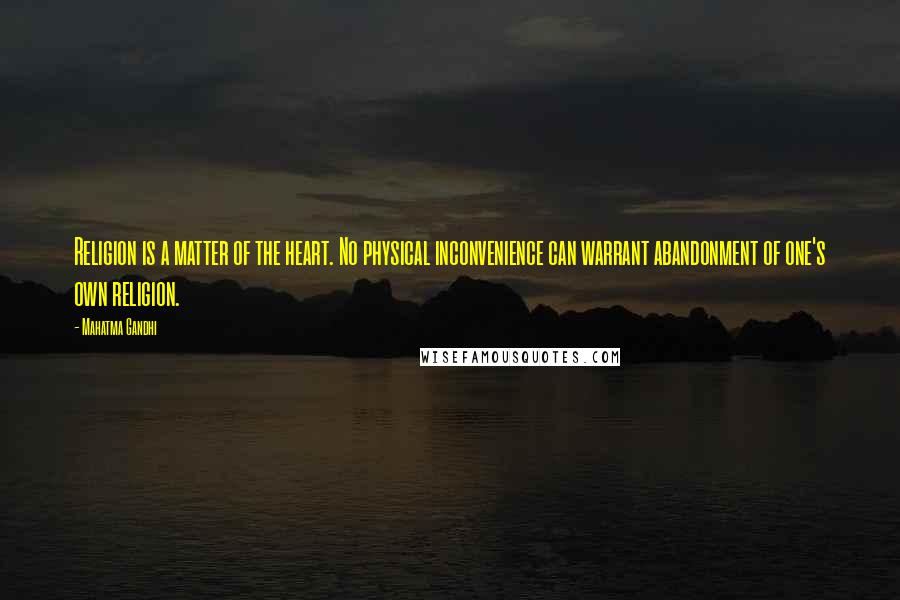Mahatma Gandhi Quotes: Religion is a matter of the heart. No physical inconvenience can warrant abandonment of one's own religion.