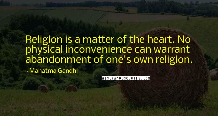 Mahatma Gandhi Quotes: Religion is a matter of the heart. No physical inconvenience can warrant abandonment of one's own religion.