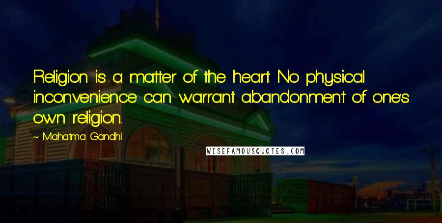 Mahatma Gandhi Quotes: Religion is a matter of the heart. No physical inconvenience can warrant abandonment of one's own religion.