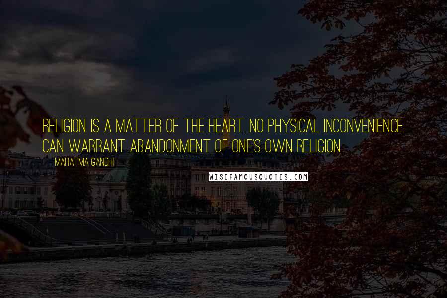 Mahatma Gandhi Quotes: Religion is a matter of the heart. No physical inconvenience can warrant abandonment of one's own religion.