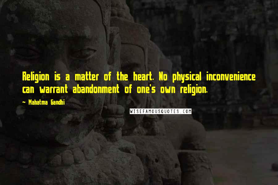 Mahatma Gandhi Quotes: Religion is a matter of the heart. No physical inconvenience can warrant abandonment of one's own religion.