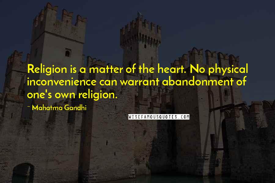 Mahatma Gandhi Quotes: Religion is a matter of the heart. No physical inconvenience can warrant abandonment of one's own religion.