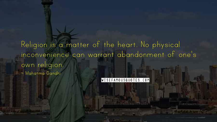 Mahatma Gandhi Quotes: Religion is a matter of the heart. No physical inconvenience can warrant abandonment of one's own religion.