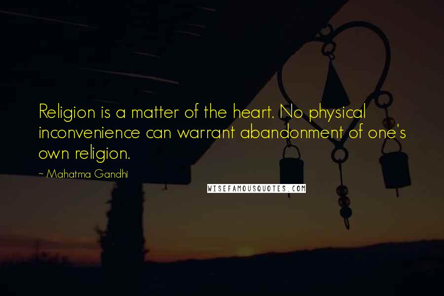 Mahatma Gandhi Quotes: Religion is a matter of the heart. No physical inconvenience can warrant abandonment of one's own religion.