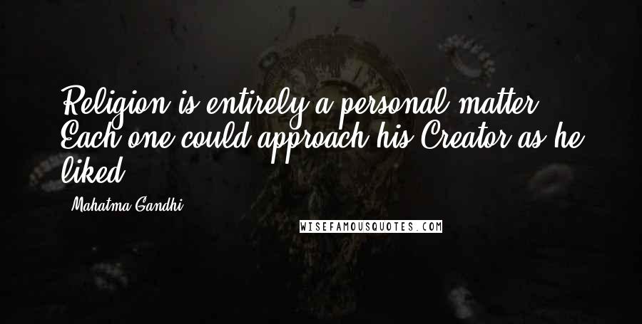 Mahatma Gandhi Quotes: Religion is entirely a personal matter. Each one could approach his Creator as he liked.