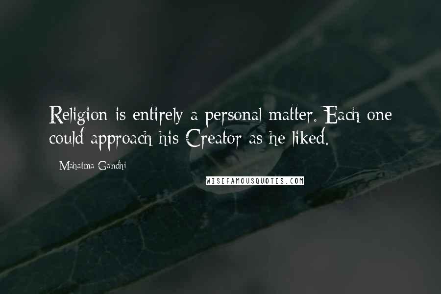 Mahatma Gandhi Quotes: Religion is entirely a personal matter. Each one could approach his Creator as he liked.