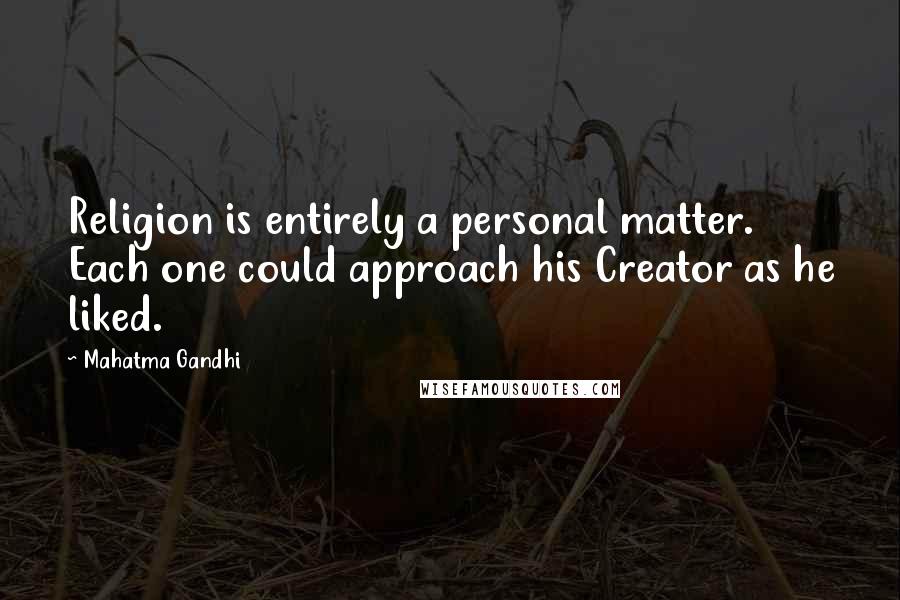 Mahatma Gandhi Quotes: Religion is entirely a personal matter. Each one could approach his Creator as he liked.