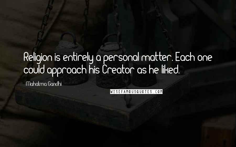 Mahatma Gandhi Quotes: Religion is entirely a personal matter. Each one could approach his Creator as he liked.